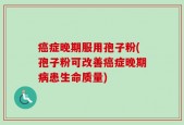 癌症晚期服用孢子粉(孢子粉可改善癌症晚期病患生命质量)