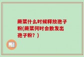 蕨菜什么时候释放孢子粉(蕨菜何时会散发出孢子粉？)