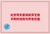 北京养生堂讲述灵芝孢子粉的功效与养生价值