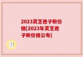 2023灵芝孢子粉价格(2023年灵芝孢子粉价格公布)