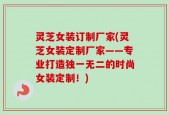 灵芝女装订制厂家(灵芝女装定制厂家——专业打造独一无二的时尚女装定制！)