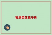 乳房灵芝孢子粉