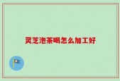 灵芝泡茶喝怎么加工好