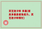 灵芝孢子粉 多囊(提高多囊患者免疫力，灵芝孢子粉帮忙)
