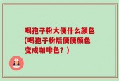 喝孢子粉大便什么颜色(喝孢子粉后便便颜色变成咖啡色？)
