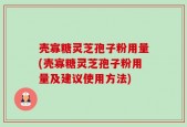 壳寡糖灵芝孢子粉用量(壳寡糖灵芝孢子粉用量及建议使用方法)