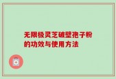 无限极灵芝破壁孢子粉的功效与使用方法