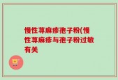 慢性荨麻疹孢子粉(慢性荨麻疹与孢子粉过敏有关