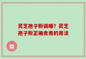 灵芝孢子粉调睡？灵芝孢子粉正确食用的用法
