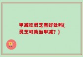 甲减吃灵芝有好处吗(灵芝可助治甲减？)