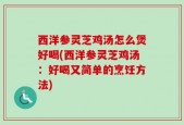 西洋参灵芝鸡汤怎么煲好喝(西洋参灵芝鸡汤：好喝又简单的烹饪方法)