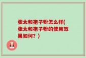 张太和孢子粉怎么样(张太和孢子粉的使用效果如何？)
