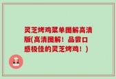 灵芝烤鸡菜单图解高清版(高清图解！品尝口感极佳的灵芝烤鸡！)