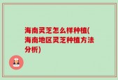 海南灵芝怎么样种植(海南地区灵芝种植方法分析)