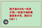孢子油168元一粒多少克(一粒孢子油的重量是多少克，售价168元？)