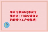 李灵芝张店区(李灵芝张店区：打造全球领先的特种化工产业基地)