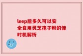 leep后多久可以安全食用灵芝孢子粉的佳时机解析