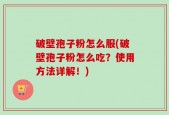 破壁孢子粉怎么服(破壁孢子粉怎么吃？使用方法详解！)