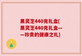 黑灵芝440克礼盒(黑灵芝440克礼盒——珍贵的健康之礼)