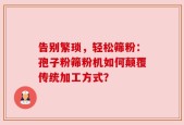 告别繁琐，轻松筛粉：孢子粉筛粉机如何颠覆传统加工方式？