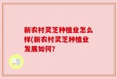 新农村灵芝种植业怎么样(新农村灵芝种植业发展如何？