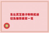 东北灵芝孢子粉购买途径及推荐商家一览