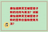 康怡道牌灵芝破壁孢子粉的功效与用法？详解康怡道牌灵芝破壁孢子粉的营养价值和使用方法？