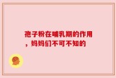 孢子粉在哺乳期的作用，妈妈们不可不知的