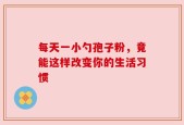 每天一小勺孢子粉，竟能这样改变你的生活习惯