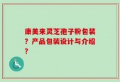 康美来灵芝孢子粉包装？产品包装设计与介绍？