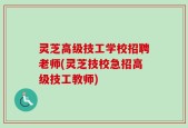 灵芝高级技工学校招聘老师(灵芝技校急招高级技工教师)