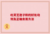 吃灵芝孢子粉的好处功效及正确食用方法