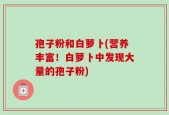 孢子粉和白萝卜(营养丰富！白萝卜中发现大量的孢子粉)