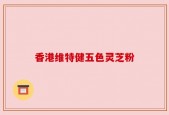香港维特健五色灵芝粉