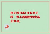 孢子粉日本(日本孢子粉：微小而精致的食品艺术品)
