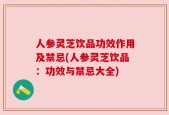 人参灵芝饮品功效作用及禁忌(人参灵芝饮品：功效与禁忌大全)