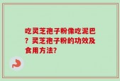 吃灵芝孢子粉像吃泥巴？灵芝孢子粉的功效及食用方法？