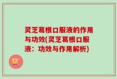 灵芝葛根口服液的作用与功效(灵芝葛根口服液：功效与作用解析)