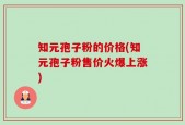 知元孢子粉的价格(知元孢子粉售价火爆上涨)
