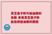 灵芝孢子粉与柏油便的关联 食用灵芝孢子粉后出现柏油便的原因