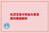 吃灵芝孢子粉后大便发黑的原因解析