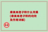 康美来孢子粉什么效果(康美来孢子粉的功效及作用详解)