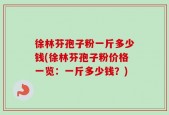 徐林芬孢子粉一斤多少钱(徐林芬孢子粉价格一览：一斤多少钱？)