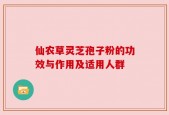 仙农草灵芝孢子粉的功效与作用及适用人群