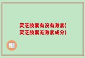 灵芝胶囊有没有激素(灵芝胶囊无激素成分)