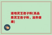 道地灵芝孢子粉(高品质灵芝孢子粉，滋养健康)