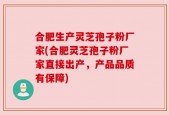 合肥生产灵芝孢子粉厂家(合肥灵芝孢子粉厂家直接出产，产品品质有保障)