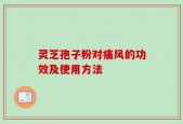 灵芝孢子粉对痛风的功效及使用方法
