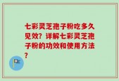 七彩灵芝孢子粉吃多久见效？详解七彩灵芝孢子粉的功效和使用方法？
