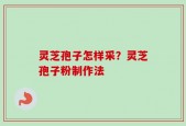 灵芝孢子怎样采？灵芝孢子粉制作法